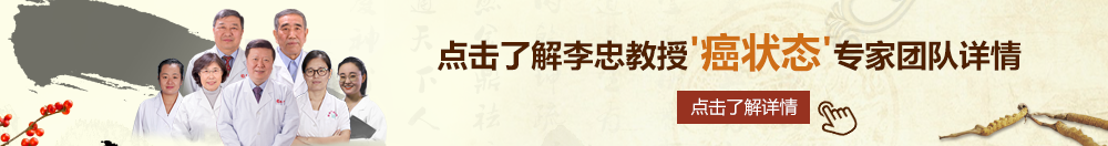 白虎萝莉wwwcom北京御方堂李忠教授“癌状态”专家团队详细信息